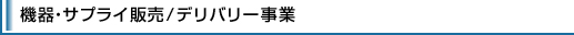 機器・サプライ販売/デリバリー事業